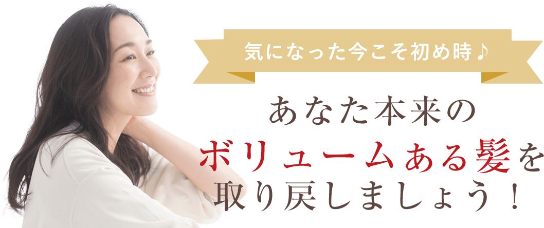 あなた本来のボリュームある髪を取り戻しましょう