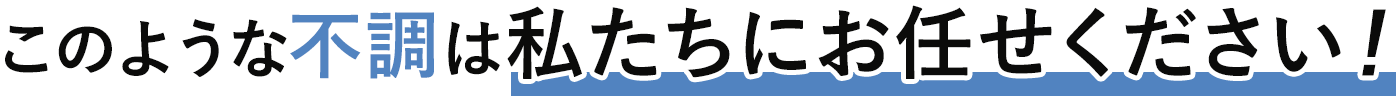 このような不調は私たちにお任せください